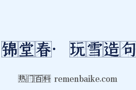 锦堂春·玩雪造句是什么意思的图片